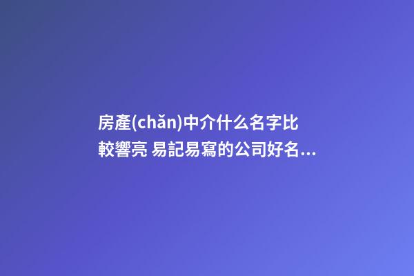 房產(chǎn)中介什么名字比較響亮 易記易寫的公司好名-名學網(wǎng)-第1張-公司起名-玄機派